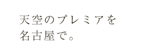 天空のプレミアを、名古屋で。